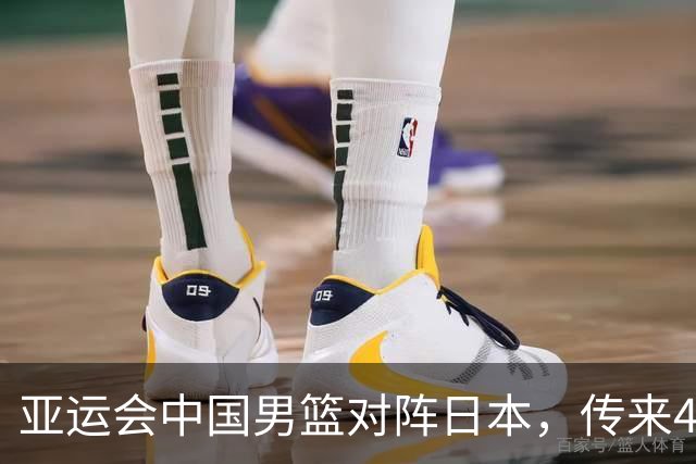 亚运会中国男篮对阵日本，传来4好消息和2坏消息，男篮赢球有戏