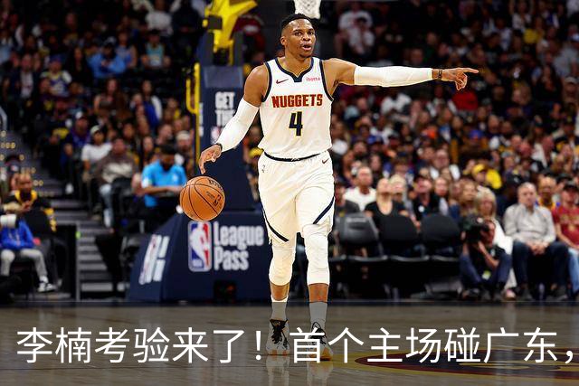 李楠考验来了！首个主场碰广东，3外援+周琦赵睿组强阵冲冠军，附首钢完整赛程